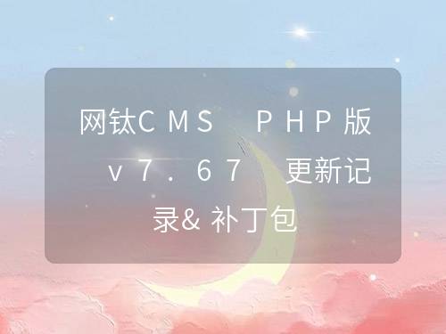 網(wǎng)鈦CMS PHP版 v7.67 更新記錄&補(bǔ)丁包